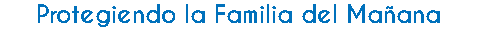 Protegiendo la Familia del Mañana